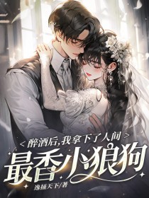醉酒后，我拿下了人间最香小狼狗